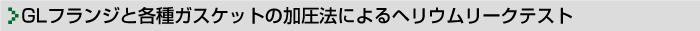 GLフランジと各種ガスケットの加圧法によるヘリウムリークテスト